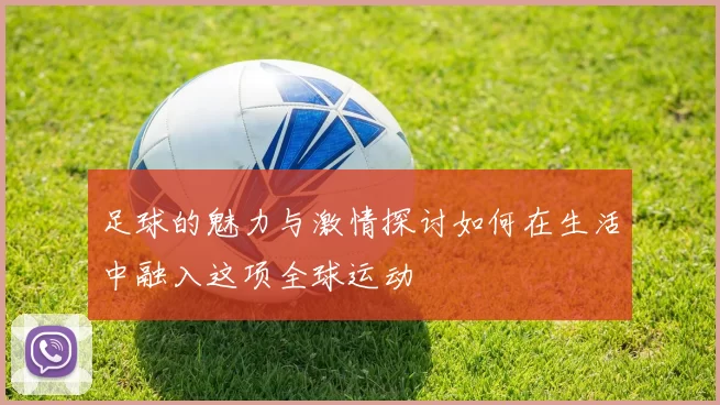 足球的魅力与激情探讨如何在生活中融入这项全球运动