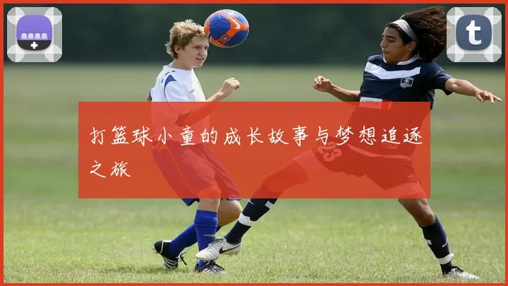打篮球小童的成长故事与梦想追逐之旅