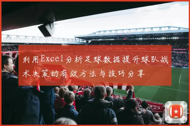 利用Excel分析足球数据提升球队战术决策的有效方法与技巧分享